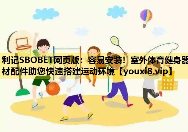 利记SBOBET网页版：容易安装！室外体育健身器材配件助您快速搭建运动环境