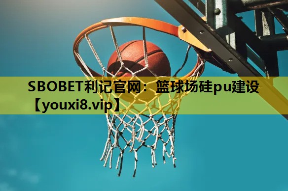 SBOBET利记官网：篮球场硅pu建设