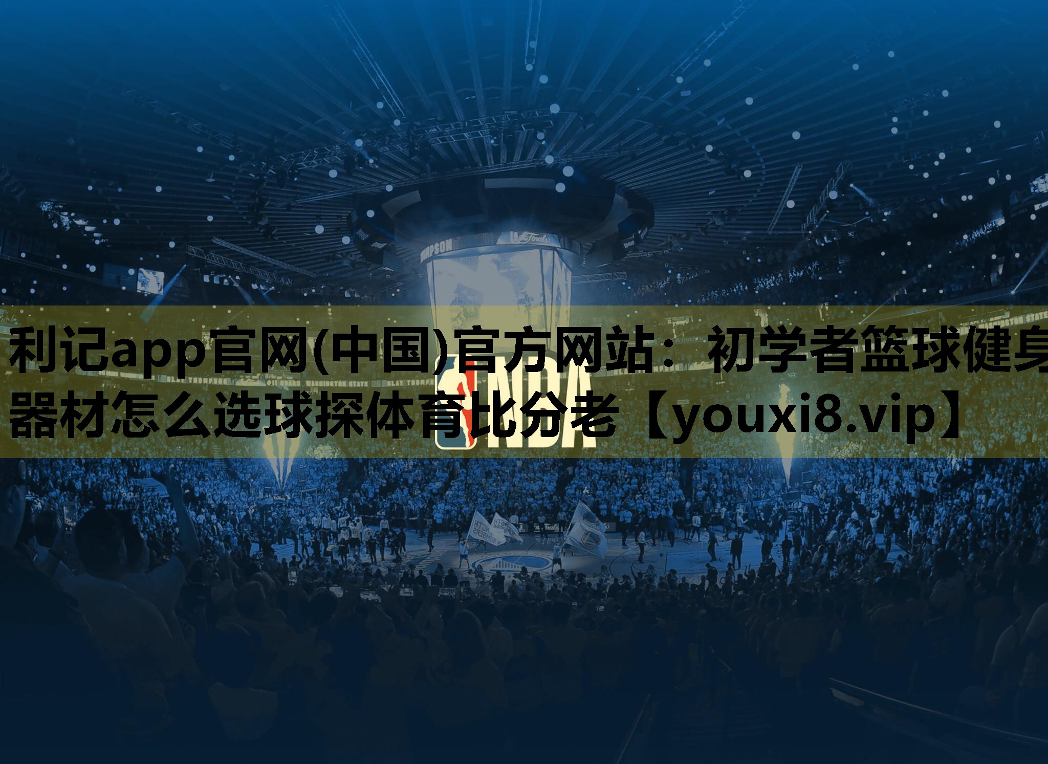 利记app官网(中国)官方网站：初学者篮球健身器材怎么选球探体育比分老