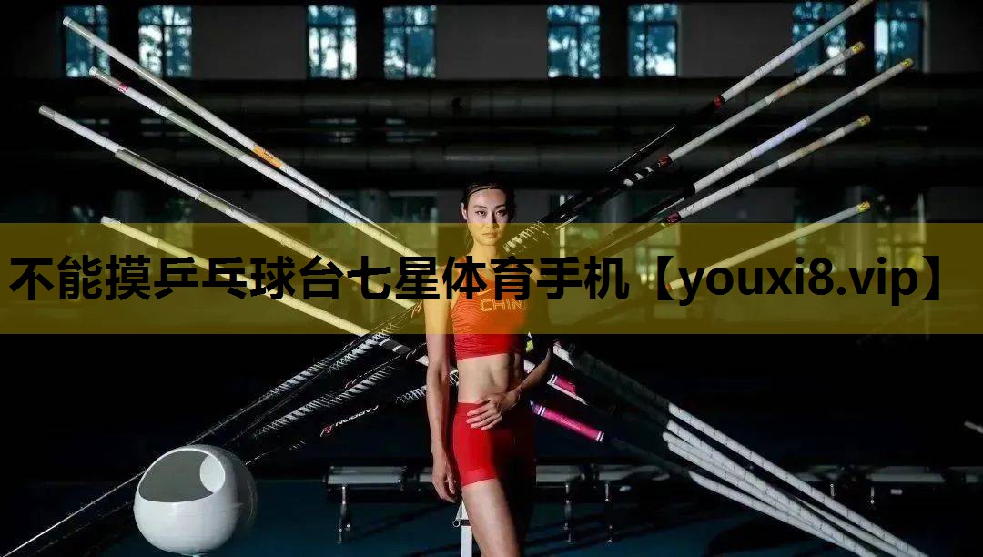 不能摸乒乓球台七星体育手机