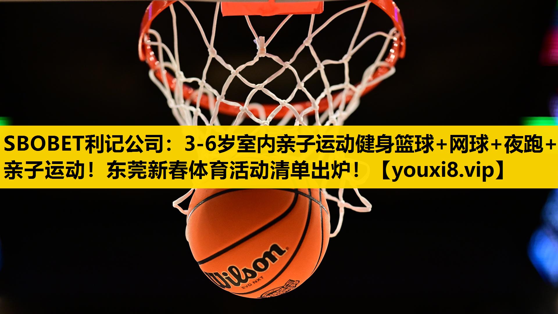 SBOBET利记公司：3-6岁室内亲子运动健身篮球+网球+夜跑+亲子运动！东莞新春体育活动清单出炉！