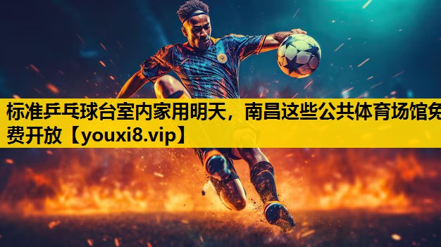 标准乒乓球台室内家用明天，南昌这些公共体育场馆免费开放