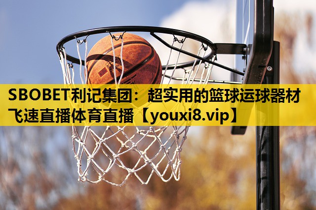 SBOBET利记集团：超实用的篮球运球器材飞速直播体育直播
