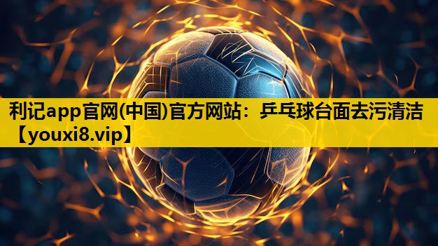 利记app官网(中国)官方网站：乒乓球台面去污清洁