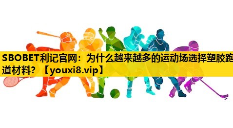 SBOBET利记官网：为什么越来越多的运动场选择塑胶跑道材料？