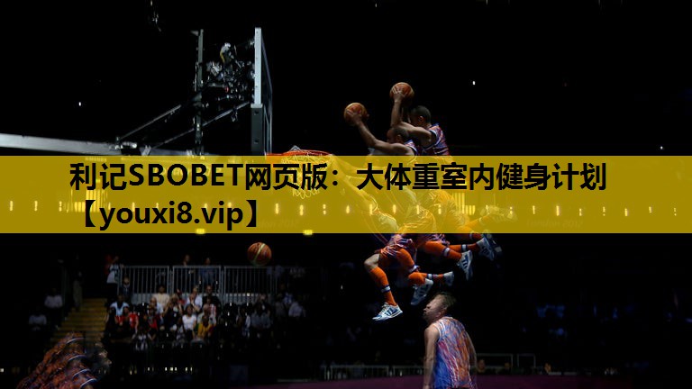利记SBOBET网页版：大体重室内健身计划